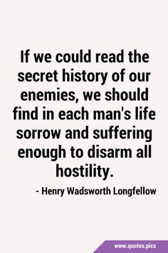 henry wadsworth longfell quote if we could read the secret history of our enemes, we should find