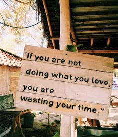 a wooden sign that says if you are not doing what you love, you are waiting your time