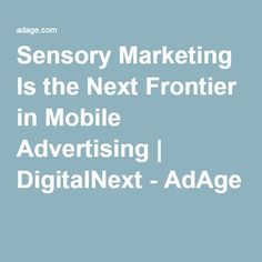 the text reads sensory marketing is the next frontier in mobile advertising digitalnext - ad age