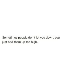 someones people don't let you down, you just had them up too high