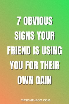 a quote that says, 7 obvious signs your friend is using you for their own gain