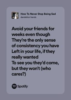 an image with the words, avoid your friends for weeks even through they're the only sense of constiency you have left in your life if they really wanted to see