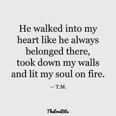 a quote that says he walked into my heart like he always belongs there, took down my walls and it's soul on fire