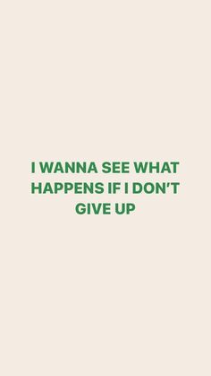 the words i wanna see what happens if don't give up