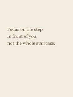 a quote that reads focus on the step in front of you, not the whole staircase