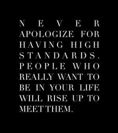 a sign that says never to apoloize for having high standards people who really want to be in your life will rise up to meet them