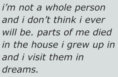 a poem written in black and white with the words i'm not a whole person and don't think i ever will be parts of me died in the house i grew up in and i visit them in dreams