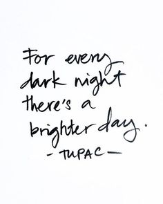 the words for every dark night there's a brighter day tupac on a white background