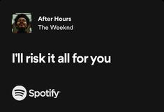 a black and white photo with the words i'll risk it all for you spotify