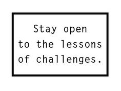 a black and white sign that says stay open to the lessons of challenginges on it