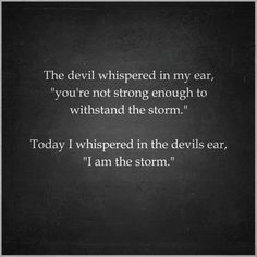 the devil whisper in my ear, you're not strong enough to whisk the storm