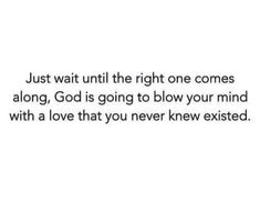 a quote that reads just wait until the right one comes along god is going to blow your mind with a love that you never knew excited