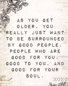 a piece of paper with an image of roses on it and the words as you get older, you really just want to be surrounded by good people