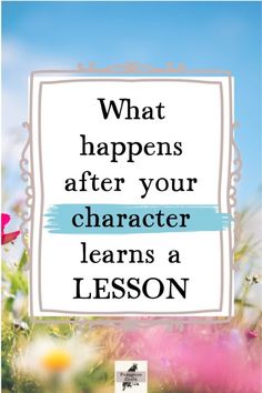 the words, what happens after your character learns a lesson are in front of flowers