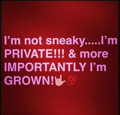 i'm not sneaky i'm private and more importantly im grown