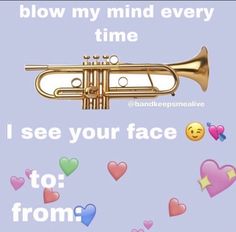 a trumpet with the words blow my mind every time i see your face to from