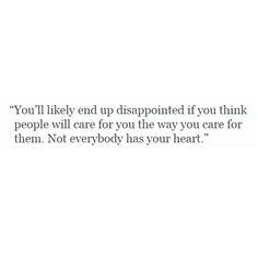 an image with the words you'll likely end up disappointed if you think people will care for you the way you care for them, not everybody has your heart