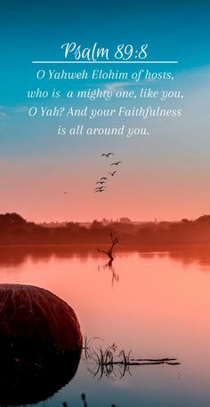 Psalm 89:8

"O Yahweh Elohim of hosts, who is  a mighty one, like you, O Yah? And your Faithfulness is all around you" Inspirational Art, Gods Promises