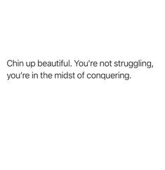 a white background with the words chin up beautiful you're not struggling, you're in the midst of conquering