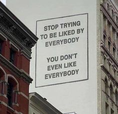 a sign on the side of a building that says stop trying to be liked by everybody you don't even like everybody