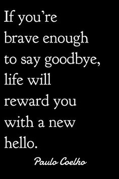 a quote that reads if you're brave enough to say goodbye, life will reward you