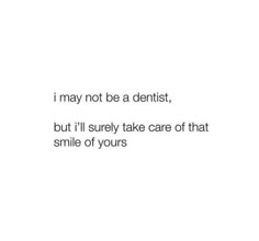 a white background with the words i may not be a dentist, but i'll surely take care of that smile of yours