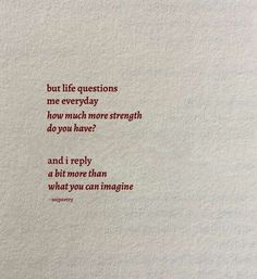 a piece of paper that has some type of writing on it with the words, but life questions me everyday how much more strength do you have?