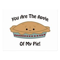 an apple pie with the words you are the apple of my pie