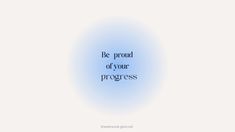 a blue circle with the words be proud of your progress