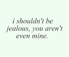 a black and white photo with the words, i shouldn't be jeabous, you aren't even mine