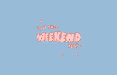 the words is it the weekend yet? on a blue background