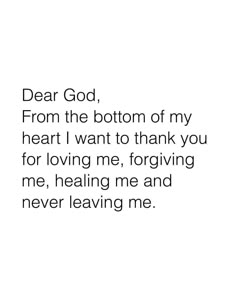 a white background with the words dear god from the bottom of my heart i want to thank you for loving me, forming me and never leaving me