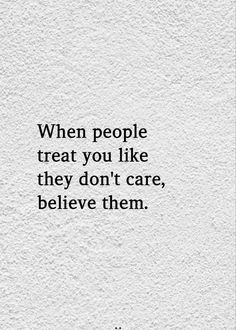 a quote that reads, when people treat you like they don't care, believe them