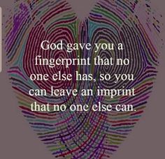 the words god gave you a fingerprint that no one else has, so you can leave an imprint that no one else can