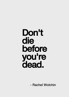 a quote that says don't die before you're dead