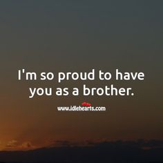 i'm so proud to have you as a brother quotes sayings and sayings