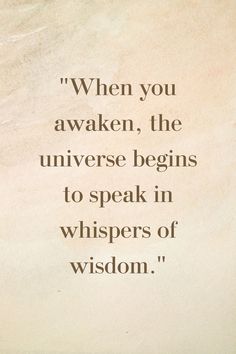 a quote that reads when you awake, the universe begins to speak in whispers of wisdom