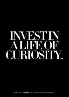 the words invest in a life of curiosity written on a black background with white lettering