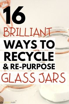 glass jars with text that reads 16 brilliant ways to recycle and re - purpose glass jars