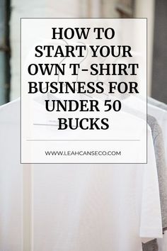 a white shirt with the words how to start your own t - shirt business for under 50 bucks