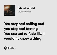 a white poster with the words you stopped calling and you stopped texting you started to fade like i wouldn't know a thing