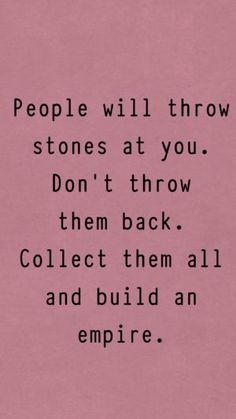 the quote people will throw stones at you don't throw them back collect them all and build an empire