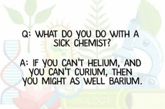 an image with the text q what do you do with a sick chemist? at if you can't helium, and you can't crum, then you might as well be