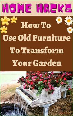 an old piano with flowers growing out of it and the words how to use old furniture to transform your garden