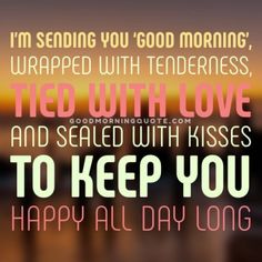 a quote that says i'm sending you good morning wrapped with tenderness, tied with love and sealed with kisses to keep