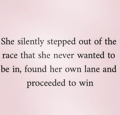 the quote she silently stepped out of the race that she never wanted to be in, found her own lane and proceed to win