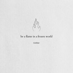 the quote is written in black and white on a piece of paper that says, be a flame in a frozen world