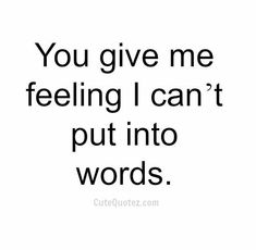 the words you give me feeling i can't put into words