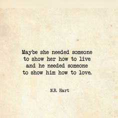 a quote from n r hart about maybe she needed someone to show her how to live and he need someone to show him how to love