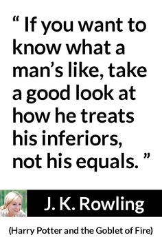 harry potter and the goblet of fire quote about man's like, take a good look at how he treats his inferors, not his equals